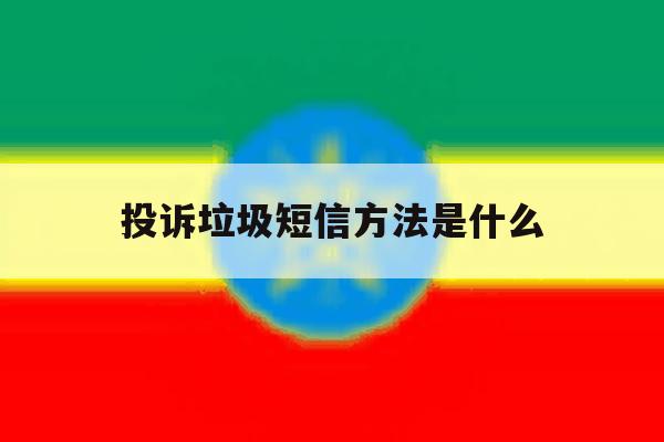 投诉垃圾短信方法是什么 投诉垃圾短信方法是什么