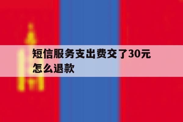 短信服务支出费交了30元怎么退款 短信服务支出费交了30元怎么退款