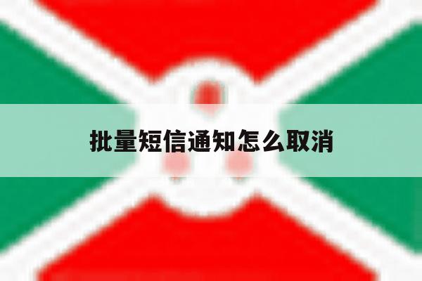 批量短信通知怎么取消 批量短信通知怎么取消