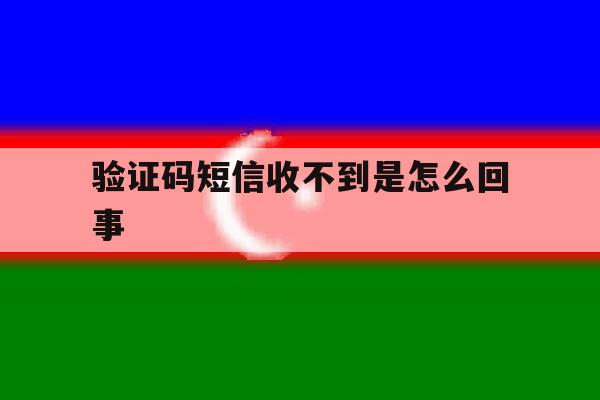 验证码短信收不到是怎么回事 验证码短信收不到是怎么回事