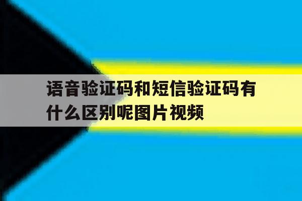 包含语音验证码和短信验证码有什么区别呢图片视频的词条 包含语音验证码和短信验证码有什么区别呢图片视频的词条