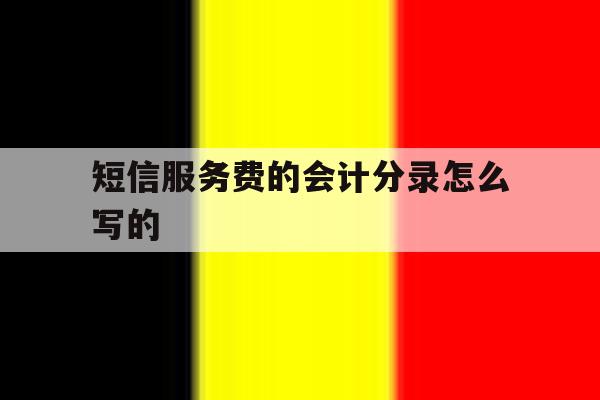短信服务费的会计分录怎么写的 短信服务费的会计分录怎么写的