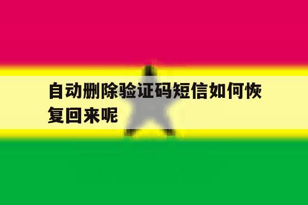 自动删除验证码短信如何恢复回来呢 自动删除验证码短信如何恢复回来呢
