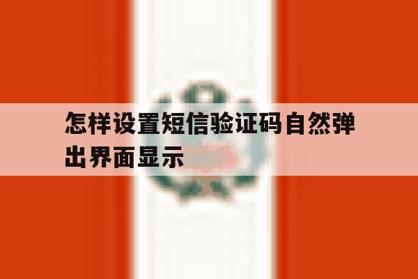 怎样设置短信验证码自然弹出界面显示 怎样设置短信验证码自然弹出界面显示