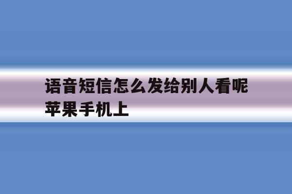 语音短信怎么发给别人看呢苹果手机上 语音短信怎么发给别人看呢苹果手机上