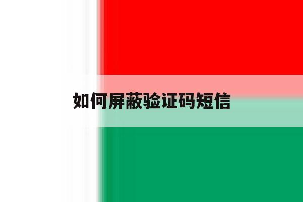 如何屏蔽验证码短信 如何屏蔽验证码短信
