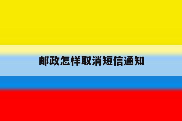 邮政怎样取消短信通知 邮政怎样取消短信通知