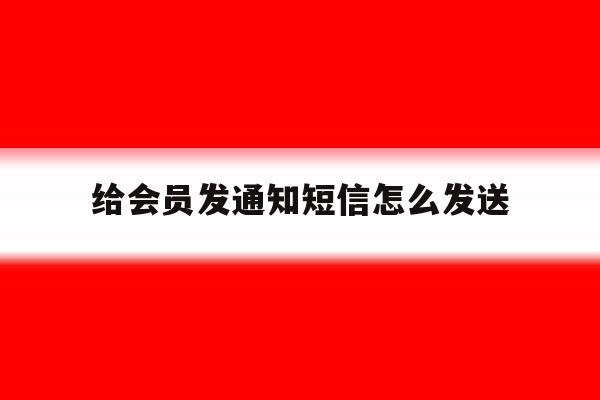 给会员发通知短信怎么发送 给会员发通知短信怎么发送