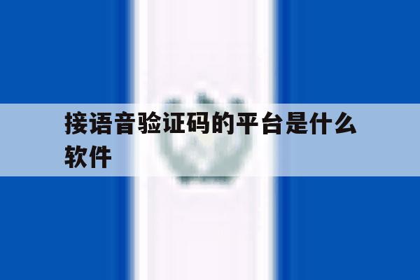 接语音验证码的平台是什么软件 接语音验证码的平台是什么软件