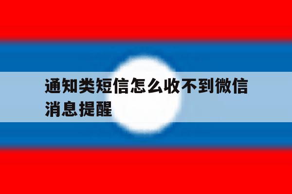通知类短信怎么收不到微信消息提醒 通知类短信怎么收不到微信消息提醒