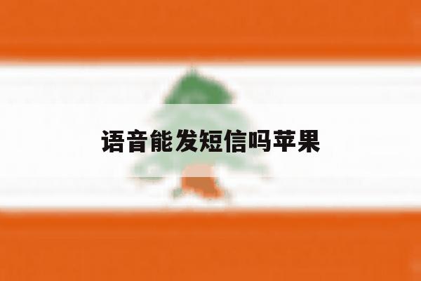 语音能发短信吗苹果 语音能发短信吗苹果