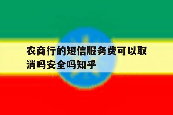 农商行的短信服务费可以取消吗安全吗知乎的简单介绍 农商行的短信服务费可以取消吗安全吗知乎的简单介绍
