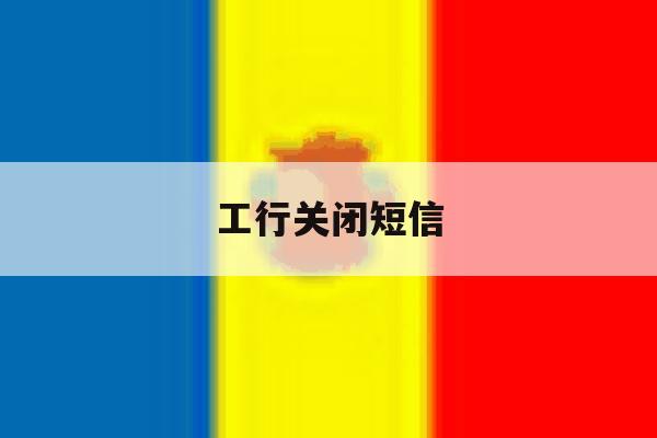 工行关闭短信 工行关闭短信