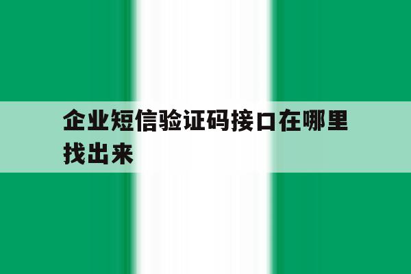 企业短信验证码接口在哪里找出来 企业短信验证码接口在哪里找出来