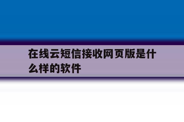 在线云短信接收网页版是什么样的软件 在线云短信接收网页版是什么样的软件