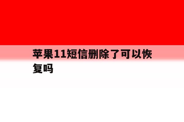 苹果11短信删除了可以恢复吗 苹果11短信删除了可以恢复吗