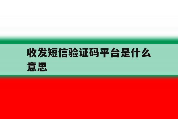 收发短信验证码平台是什么意思 收发短信验证码平台是什么意思