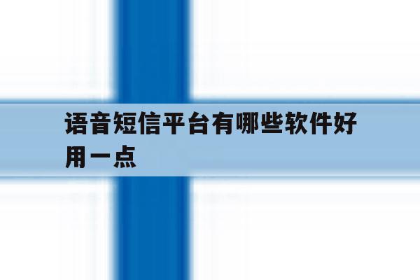 语音短信平台有哪些软件好用一点 语音短信平台有哪些软件好用一点