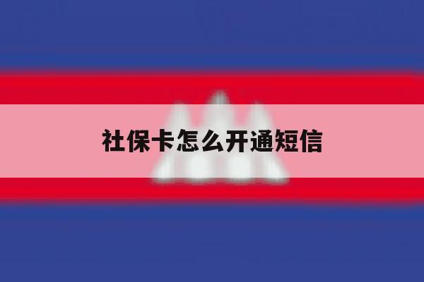 社保卡怎么开通短信 社保卡怎么开通短信