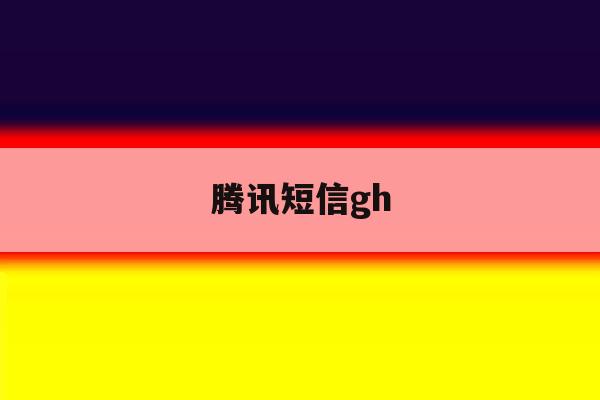 腾讯短信gh 腾讯短信gh