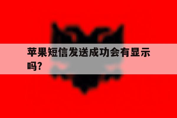苹果短信发送成功会有显示吗? 苹果短信发送成功会有显示吗?
