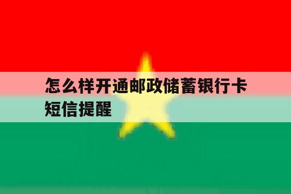 怎么样开通邮政储蓄银行卡短信提醒 怎么样开通邮政储蓄银行卡短信提醒