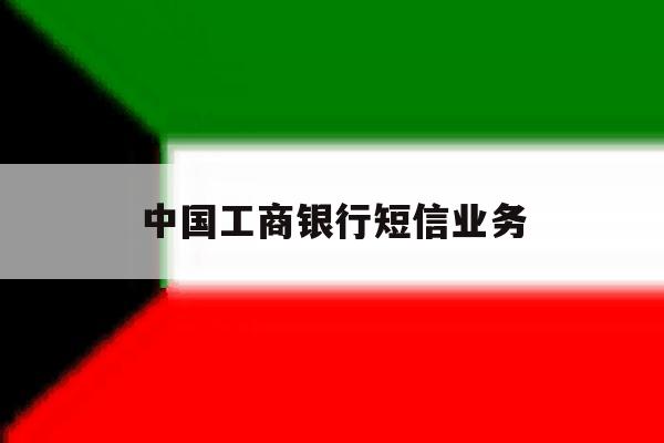 中国工商银行短信业务 中国工商银行短信业务