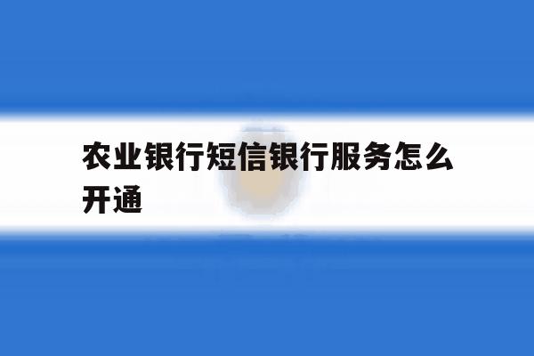 农业银行短信银行服务怎么开通 农业银行短信银行服务怎么开通