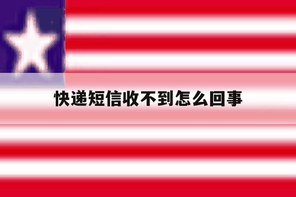 快递短信收不到怎么回事 快递短信收不到怎么回事