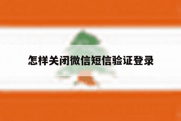 怎样关闭微信短信验证登录 怎样关闭微信短信验证登录