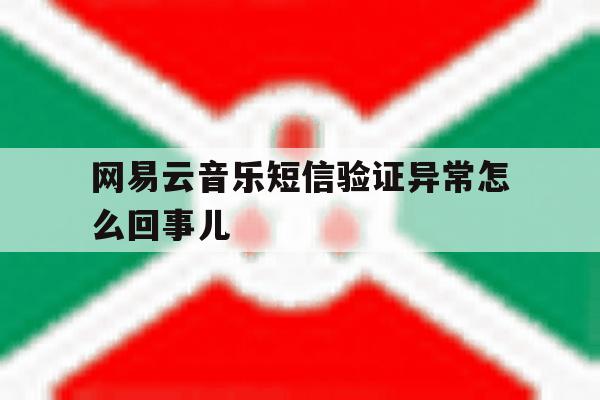 网易云音乐短信验证异常怎么回事儿 网易云音乐短信验证异常怎么回事儿
