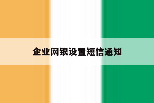 企业网银设置短信通知 企业网银设置短信通知
