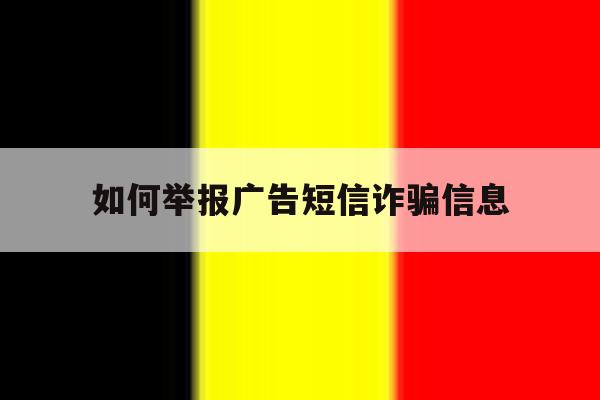 如何举报广告短信诈骗信息 如何举报广告短信诈骗信息