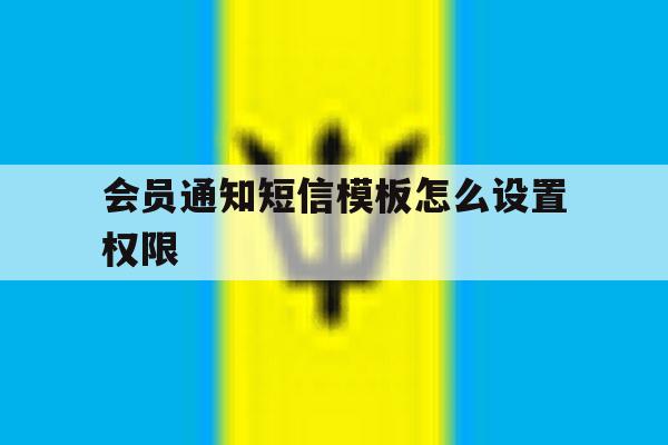 会员通知短信模板怎么设置权限 会员通知短信模板怎么设置权限