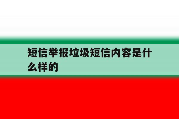 短信举报垃圾短信内容是什么样的 短信举报垃圾短信内容是什么样的