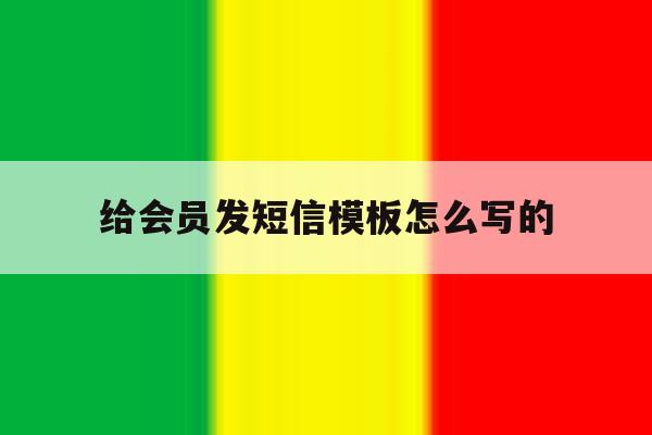 给会员发短信模板怎么写的 给会员发短信模板怎么写的