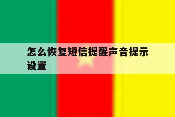 怎么恢复短信提醒声音提示设置 怎么恢复短信提醒声音提示设置