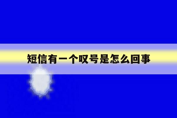 短信有一个叹号是怎么回事 短信有一个叹号是怎么回事