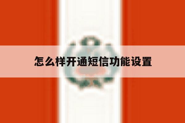 怎么样开通短信功能设置 怎么样开通短信功能设置