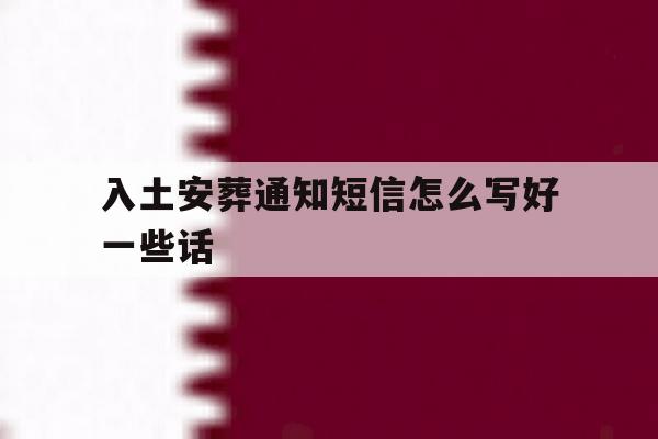 入土安葬通知短信怎么写好一些话 入土安葬通知短信怎么写好一些话
