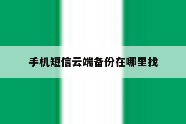 手机短信云端备份在哪里找 手机短信云端备份在哪里找