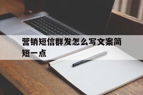 营销短信群发怎么写文案简短一点 营销短信群发怎么写文案简短一点