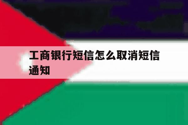 工商银行短信怎么取消短信通知 工商银行短信怎么取消短信通知