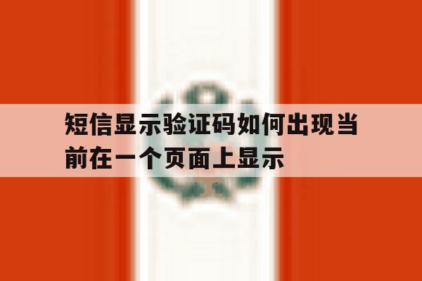短信显示验证码如何出现当前在一个页面上显示的简单介绍 短信显示验证码如何出现当前在一个页面上显示的简单介绍