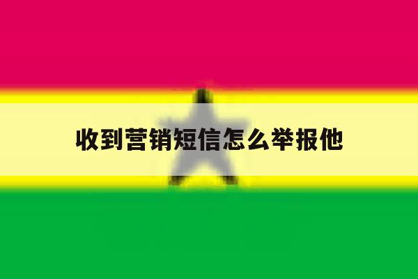 收到营销短信怎么举报他 收到营销短信怎么举报他
