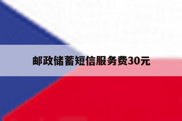 邮政储蓄短信服务费30元 邮政储蓄短信服务费30元