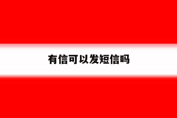 有信可以发短信吗 有信可以发短信吗