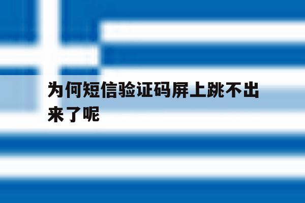 为何短信验证码屏上跳不出来了呢 为何短信验证码屏上跳不出来了呢