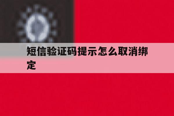 短信验证码提示怎么取消绑定 短信验证码提示怎么取消绑定