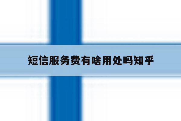 短信服务费有啥用处吗知乎 短信服务费有啥用处吗知乎